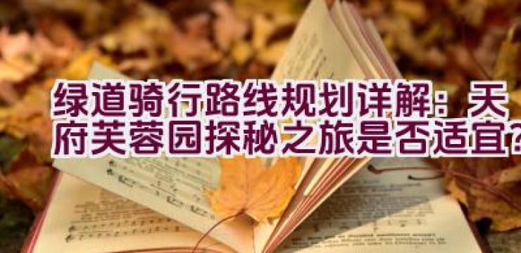 绿道骑行路线规划详解：天府芙蓉园探秘之旅是否适宜？