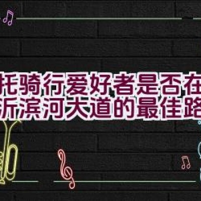 摩托骑行爱好者是否在探索临沂滨河大道的最佳路线？