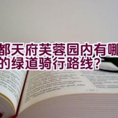 成都天府芙蓉园内有哪些推荐的绿道骑行路线？