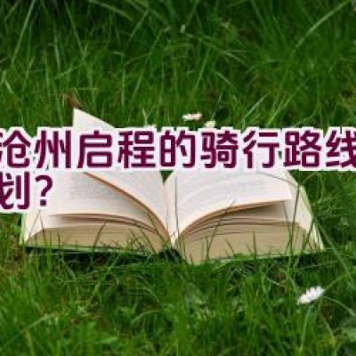 从沧州启程的骑行路线如何规划？