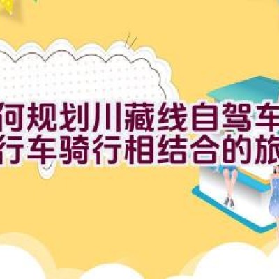 如何规划川藏线自驾车程与自行车骑行相结合的旅行攻略