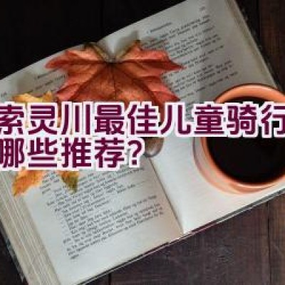 “探索灵川最佳儿童骑行路线有哪些推荐？”