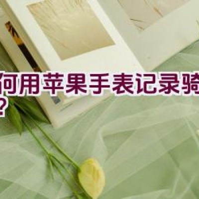 如何用苹果手表记录骑行轨迹？