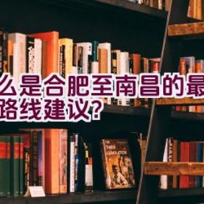 什么是合肥至南昌的最佳骑行路线建议？