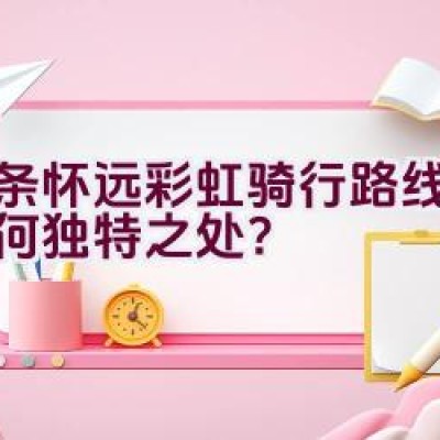 这条怀远彩虹骑行路线究竟有何独特之处？