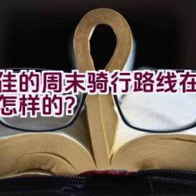 最佳的周末骑行路线在灵溪是怎样的？