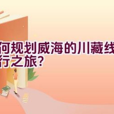 如何规划威海的川藏线自驾骑行之旅？