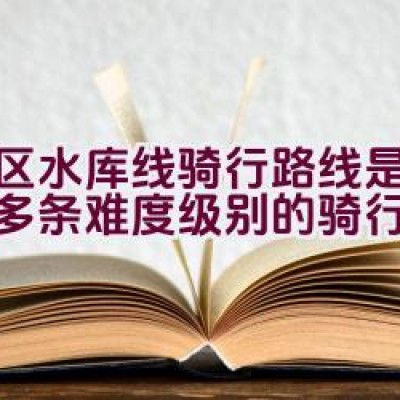 湾区水库线骑行路线是否提供多条难度级别的骑行选择？