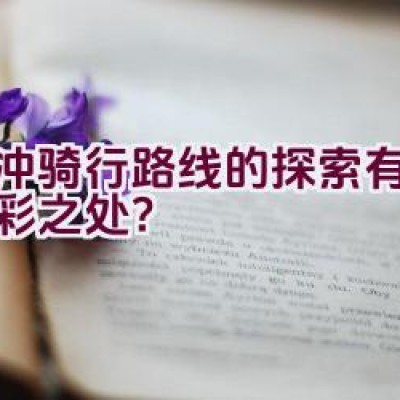 腾冲骑行路线的探索有哪些精彩之处？