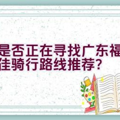 您是否正在寻找广东福建的最佳骑行路线推荐？