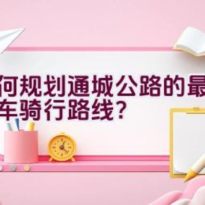 如何规划通城公路的最佳自行车骑行路线？