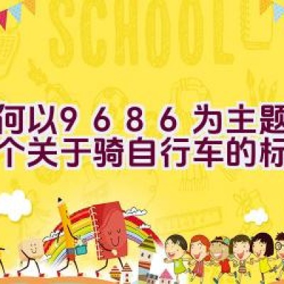 如何以9686为主题创作一个关于骑自行车的标题？