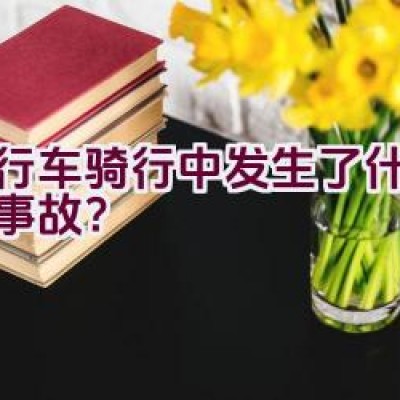 自行车骑行中发生了什么不幸事故？