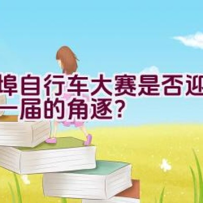 蚌埠自行车大赛是否迎来了新一届的角逐？