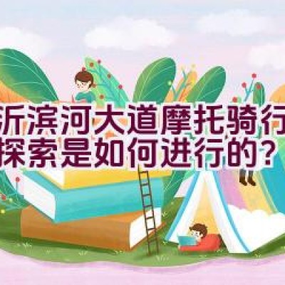 临沂滨河大道摩托骑行路线的探索是如何进行的？