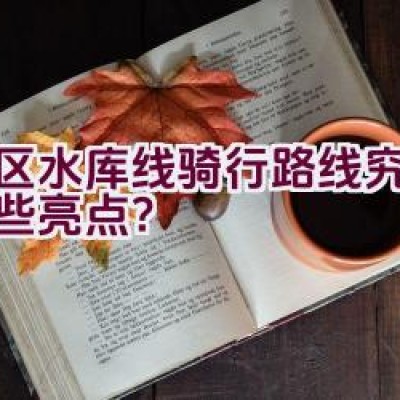 湾区水库线骑行路线究竟有哪些亮点？