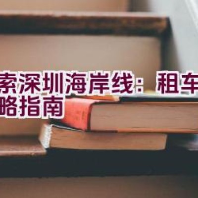 探索深圳海岸线：租车骑行攻略指南