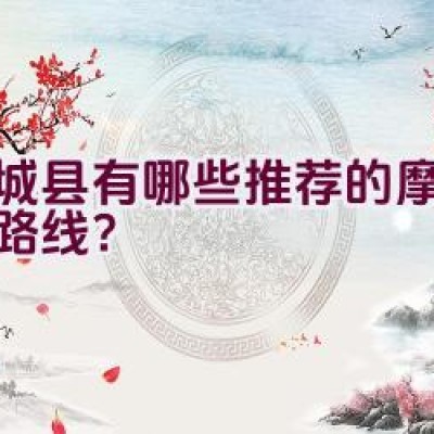 商城县有哪些推荐的摩托骑行路线？