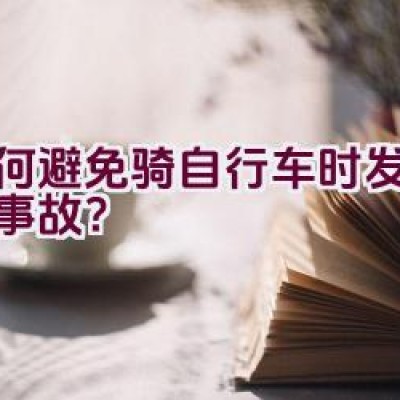 如何避免骑自行车时发生意外事故？