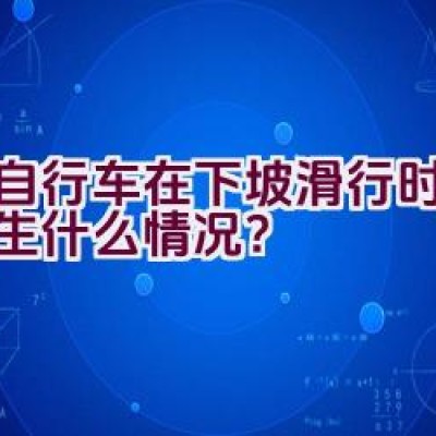 当自行车在下坡滑行时，会发生什么情况？