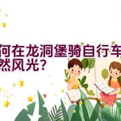 如何在龙洞堡骑自行车探索自然风光？