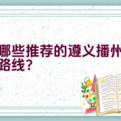 有哪些推荐的遵义播州区骑行路线？