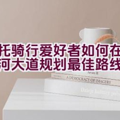 摩托骑行爱好者如何在临沂滨河大道规划最佳路线？