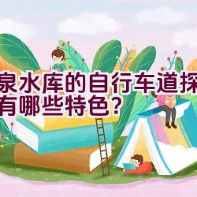 大泉水库的自行车道探索之旅有哪些特色？