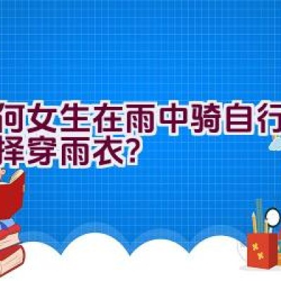 为何女生在雨中骑自行车时选择穿雨衣？