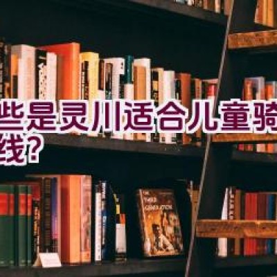 哪些是灵川适合儿童骑行的路线？