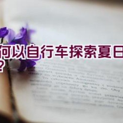 如何以自行车探索夏日的乐趣？