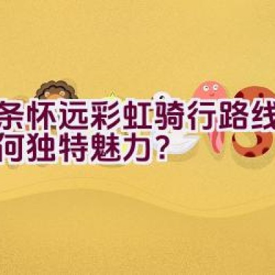 “这条怀远彩虹骑行路线究竟有何独特魅力？”