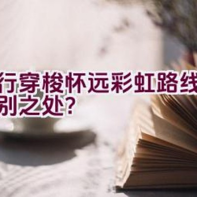 骑行穿梭怀远彩虹路线有何特别之处？