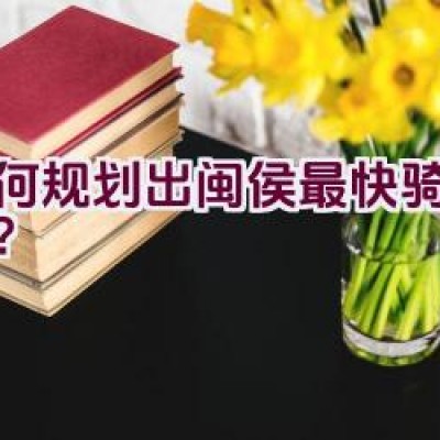 如何规划出闽侯最快骑行路线？