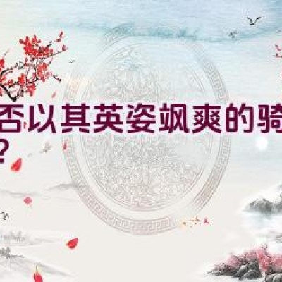 是否以其英姿飒爽的骑术亮相？