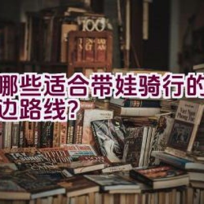 有哪些适合带娃骑行的西湖周边路线？