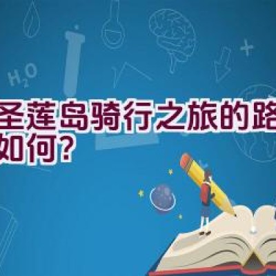 环圣莲岛骑行之旅的路线探索如何？