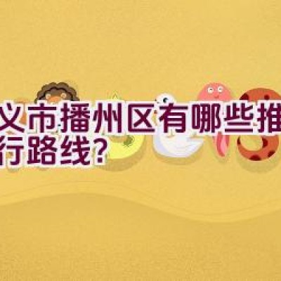 遵义市播州区有哪些推荐的骑行路线？