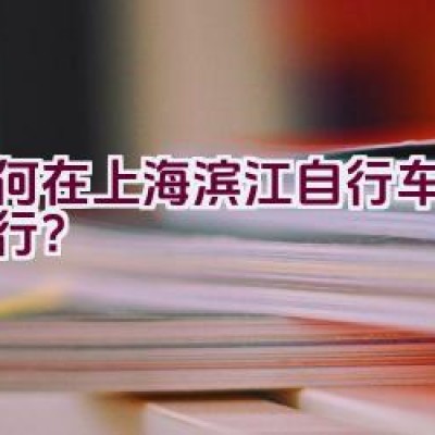 如何在上海滨江自行车绿道骑行？