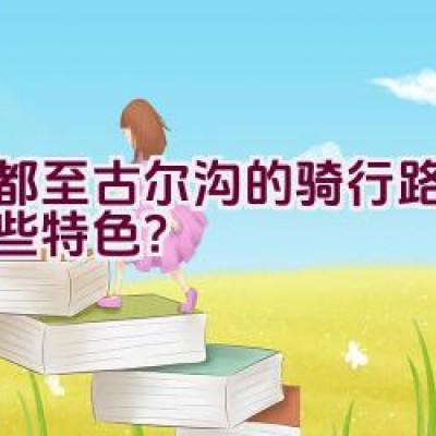 成都至古尔沟的骑行路线有哪些特色？