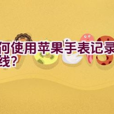 如何使用苹果手表记录骑行路线？