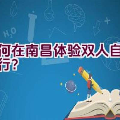 如何在南昌体验双人自行车骑行？