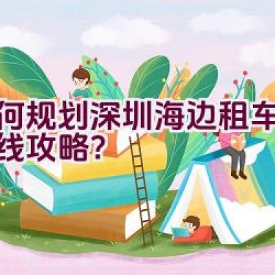 如何规划深圳海边租车骑行路线攻略？