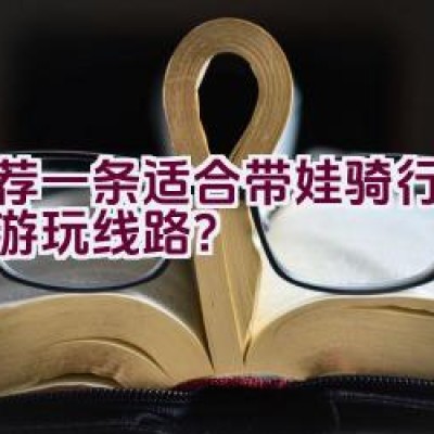 推荐一条适合带娃骑行的西湖游玩线路？