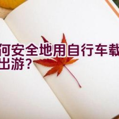 如何安全地用自行车载着孩子出游？