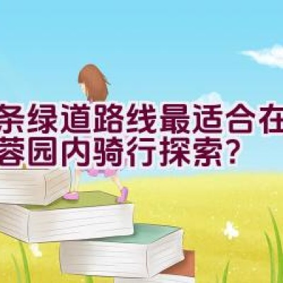 哪条绿道路线最适合在天府芙蓉园内骑行探索？