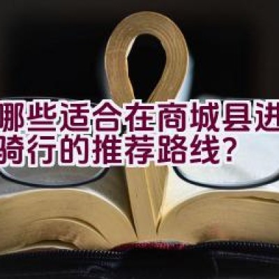 有哪些适合在商城县进行摩托骑行的推荐路线？