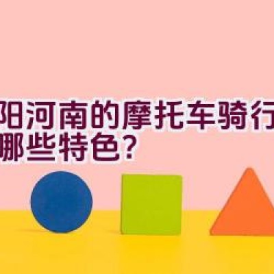 洛阳河南的摩托车骑行路线有哪些特色？