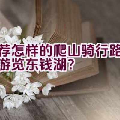 推荐怎样的爬山骑行路线适合游览东钱湖？