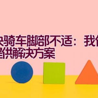 解决骑车脚部不适：我们为您提供解决方案